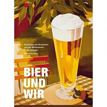 Bier und wir: Geschichte der Brauereien und des Bierkonsums in der Schweiz