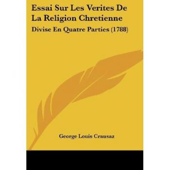 Essai Sur Les Verites De La Religion Chretienne: Divise En Quatre Parties (1788)
