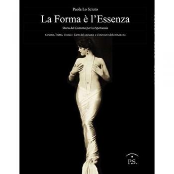La forma è l'essenza. Storia del costume per lo spettacolo. Cinema, teatro, danza. L'arte del costume e il mestiere del costumista