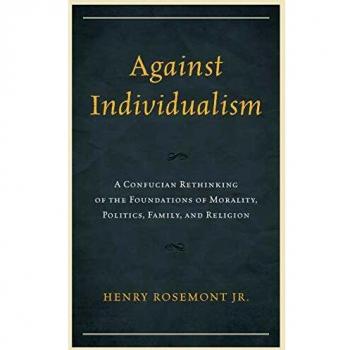 Against Individualism: A Confucian Rethinking of the Foundations of Morality, Politics, Family, and Religion