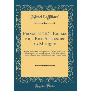 Principes Très-Faciles pour Bien Apprendre la Musique: Qui Conduiront Promptement Ceux Qui Ont du Naturel pour le Chant Jusqu'au Point de Chanter ... Et à Livre Ouvert