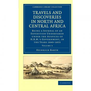Travels and Discoveries in North and Central Africa 5 Volume Set: Travels and Discoveries in North and Central Africa: Being a Journal of an ... Library Collection