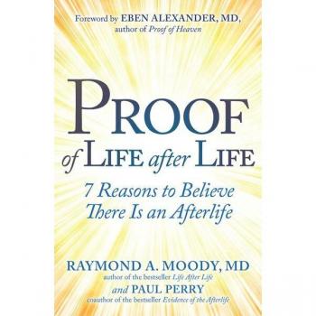 Proof of Life After Life : 7 Reasons to Believe There Is an Afterlife, by Raymond Moody