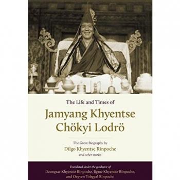 The Life And Times Of Jamyang Khyentse Chökyi Lodrö: The Great Biography By Dilgo Khyentse Rinpoche And Other Stories