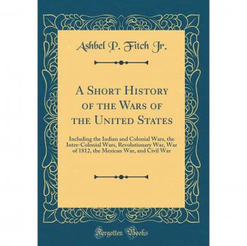 A Short History of the Wars of the United States: Including the Indian and Colonial Wars, the Inter-Colonial Wars, Revolutionary War, War of 1812, the Mexican War, and Civil War