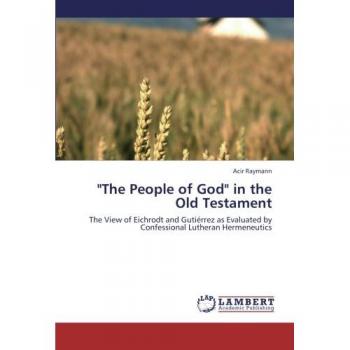 The People of God  in the Old Testament: The View of Eichrodt and Gutiérrez as Evaluated by Confessional Lutheran Hermeneutics