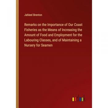 Remarks on the Importance of Our Coast Fisheries as the Means of Increasing the Amount of Food and Employment for the Labouring Classes and of Maintaining a Nursery for Seamen