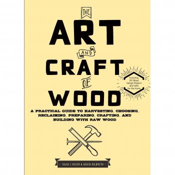 The Art and Craft of Wood: A Practical Guide to Harvesting, Choo