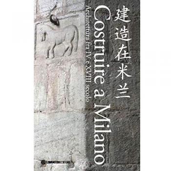 Costruire a Milano. Architettura fra IV e XVIII secolo. Ediz. italiana e cinese