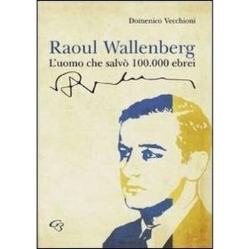Raoul Wallenberg. L'uomo che salvò 100.000 ebrei
