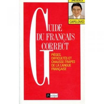 GUIDE DU FRANCAIS CORRECT. Pièges, difficultés et chausse-trapes de la langue française