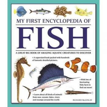My First Encyclopedia of Fish: A Great Big Book of Amazing Aquatic Creatures to