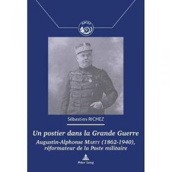 Un postier dans la grande guerre: Augustin-Alphonse Marty (1862-1940), réformateur de la Poste militaire