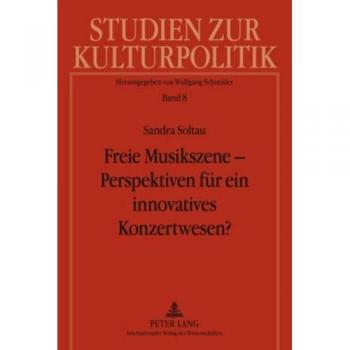 Freie Musikszene – Perspektiven für ein innovatives Konzertwesen?: Privatwirtschaftliche Organisation von und kulturpolitische Fördermodelle für ... zur Kulturpolitik. Cultural Policy, Band 8)