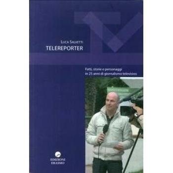 Telereporter. Fatti, storie e personaggi in 25 anni di giornalismo televisivo