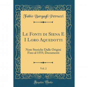 Le Fonti di Siena E I Loro Aquedotti, Vol. 2: Note Storiche Dalle Origini Fino al 1555; Documenti
