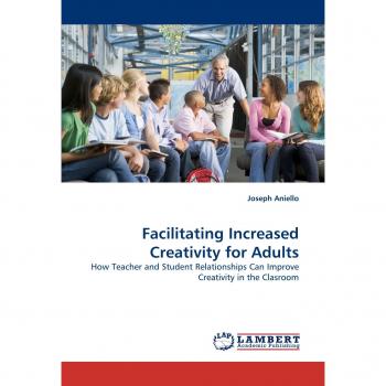 Facilitating Increased Creativity for Adults: How Teacher and Student Relationships Can Improve Creativity in the Clasroom