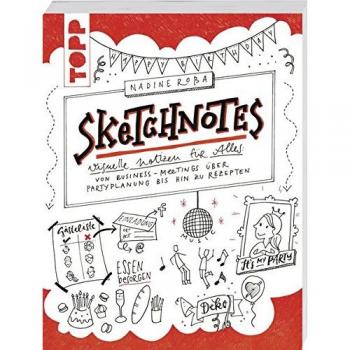 Sketchnotes: Visuelle Notizen für Alles: von Business-Meetings über Partyplanung bis hin zu Rezepten
