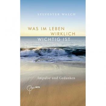 Sylvester Walch Was Im Leben Wirklich Wichtig Ist: Impulse Und Gedanken