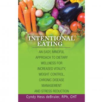 Intentional Eating: An Easy, Mindful Approach to Dietary Wellness for Increased Vitality, Weight Control, Chronic Disease Management and Stress Reduction