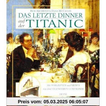 Das letzte Dinner auf der Titanic. Mit 50 Rezepten und Menüs von dem legendären Luxusliner
