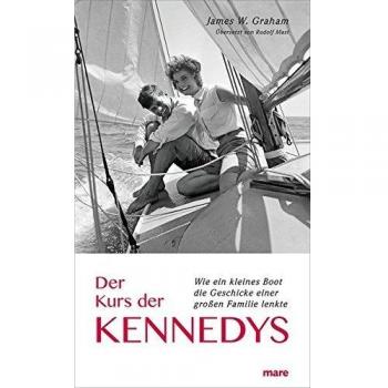 James W. Graham Der Kurs Der Kennedys: Wie Ein Kleines Boot Die Geschicke Einer Großen Familie Lenkte