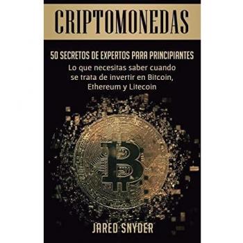 Criptomonedas: 50 Secretos De Expertos Para Principiantes Lo Que Necesitas Saber Cuando Se Trata De Invertir En Bitcoin, Ethereum y Litecoin