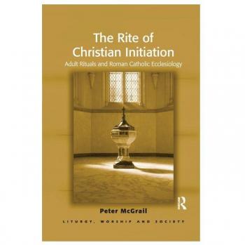 The Rite of Christian Initiation: Adult Rituals and Roman Catholic Ecclesiology (Liturgy, Worship and Society)