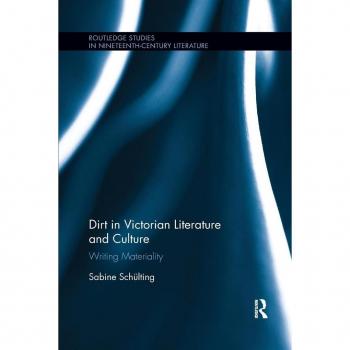 Dirt in Victorian Literature and Culture: Writing Materiality (Routledge Studies in Nineteenth Century Literature)