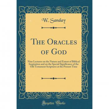 The Oracles of God: Nine Lectures on the Nature and Extent of Biblical Inspiration and on the Special Significance of the Old Testament Scriptures at the Present Time