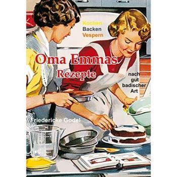 Oma Emmas Rezepte: Kochen Backen Vespern nach gut badischer Art