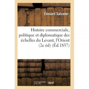 Histoire commerciale, politique et diplomatique des échelles du Levant, l'Orient, Marseille et