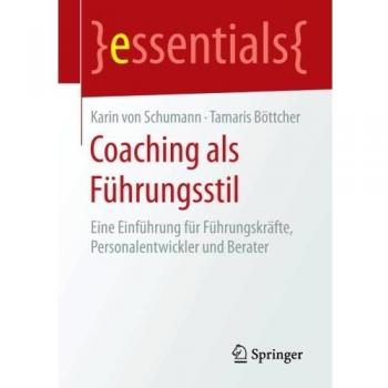 Coaching als Führungsstil: Eine Einführung für Führungskräfte, Personalentwickler und Berater (essentials)