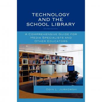 Technology and the School Library: A Comprehensive Guide for Media Specialists and Other Educators