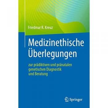 Kreuz, Friedmar R.: Medizinethische Überlegungen zur prädiktiven und pränatalen genetischen Diagnostik und Beratung