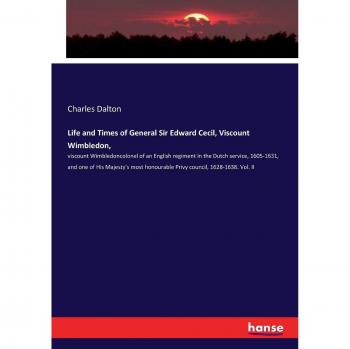 Life and Times of General Sir Edward Cecil, Viscount Wimbledon,: viscount Wimbledoncolonel of an English regiment in the Dutch service, 1605-1631, and ... honourable Privy council, 1628-1638. Vol. II