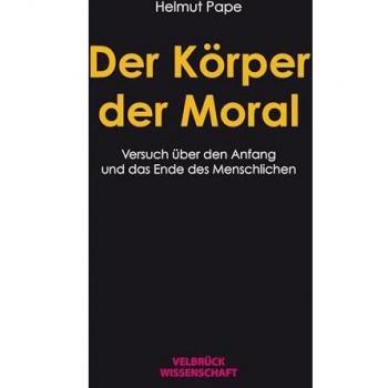 Der Körper der Moral: Versuch über das Ende und den Anfang des Menschlichen