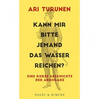 Kann mir bitte jemand das Wasser reichen?: Eine kurze Geschichte der Arroganz -