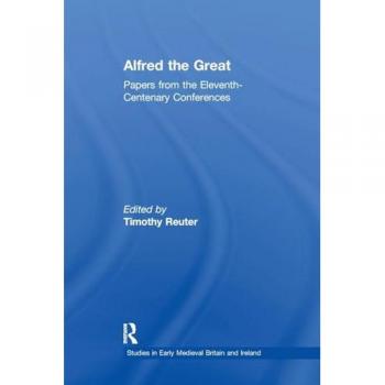 Alfred the Great: Papers from the Eleventh-Centenary Conferences (Studies in Early Medieval Britain and Ireland)