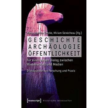 Geschichte, Archäologie, Öffentlichkeit: Für einen neuen Dialog zwischen Wissenschaft und Medien. Standpunkte aus Forschung und Praxis