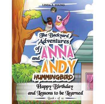 The Backyard Adventures of Anna and Andy Hummingbird: Happy Birthday and Lessons to be Learned (Book 1 of 10)