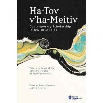 Ha-Tov v’ha-Meitiv: Contemporary Scholarship in Jewish Studies : Essays in Honor of the 50th Anniversary of Touro University