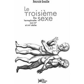 Le Troisième Sexe: Être hermaphrodite xux XVIIe et XVIIIe siècles
