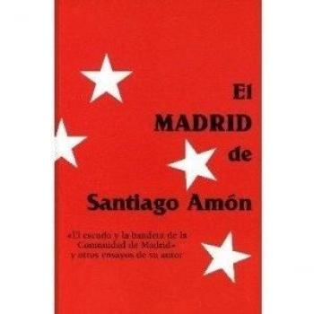 El Madrid de Santiago Amón: El escudo y la bandera de la Comunidad de Madrid y otros ensayos de su autor