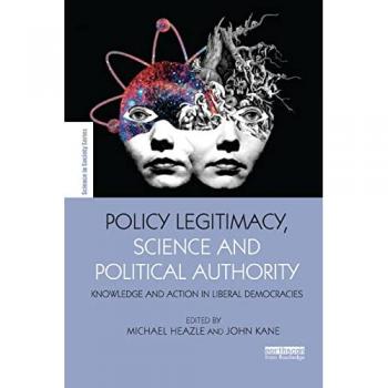 Policy Legitimacy, Science and Political Authority: Knowledge and action in liberal democracies (Earthscan Science in Society)
