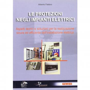 Le protezioni negli impianti elettrici. Aspetti teorici e soluzioni per la realizzazione sicura ed efficiente dell'installazione elettrica