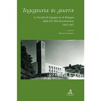 Ingegneria in guerra. La Facoltà di ingegneria di Bologna dalla RSI alla ricostruzione 1943-1947