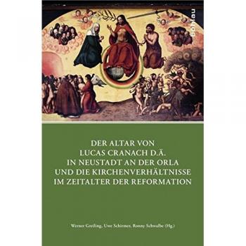 Der Altar von Lucas Cranach d.Ä. in Neustadt an der Orla und die Kirchenverhältnisse im Zeitalter der Reformation