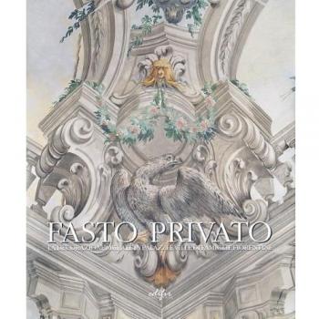 Fasto privato. La decorazione murale in palazzi e ville di famiglie fiorentine. Ediz. illustrata. Quadrature e decorazione murale da Jacopo Chiavistelli a Niccolò Contestabili