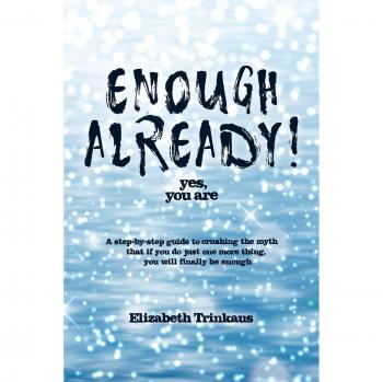 Enough Already! Yes, You Are: A step-by-step guide to crushing the myth that if you do just one more thing, you will finally be enough